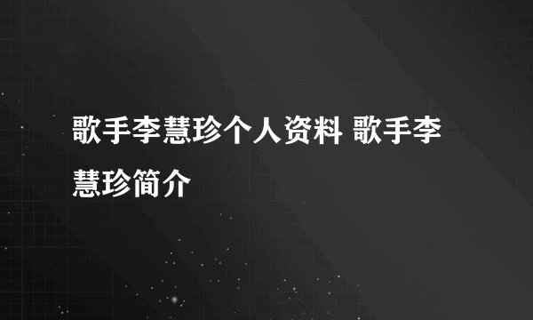歌手李慧珍个人资料 歌手李慧珍简介
