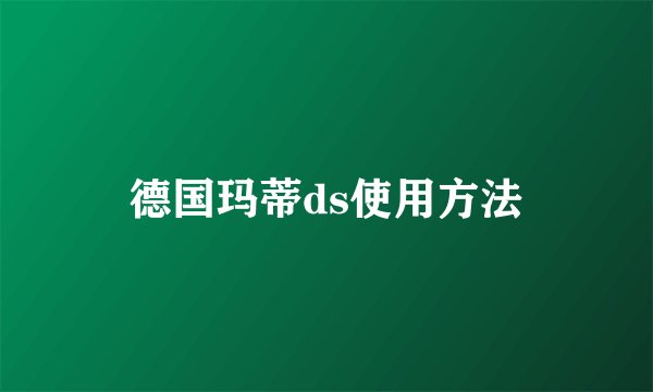 德国玛蒂ds使用方法