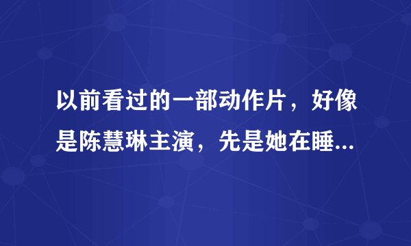 以前看过的一部动作片，好像是陈慧琳主演，先是她在睡觉，做梦梦到去了秦始皇兵马俑（好像）