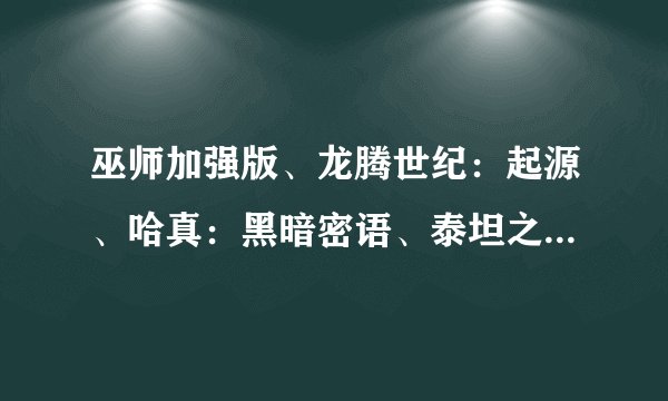 巫师加强版、龙腾世纪：起源、哈真：黑暗密语、泰坦之旅:不朽王座、龙歌：黑暗之眼哪个更好玩，玩过的推荐