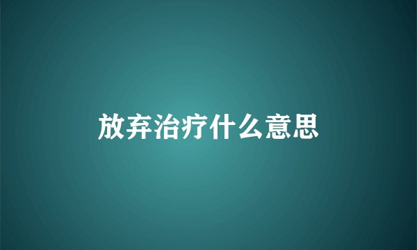 放弃治疗什么意思