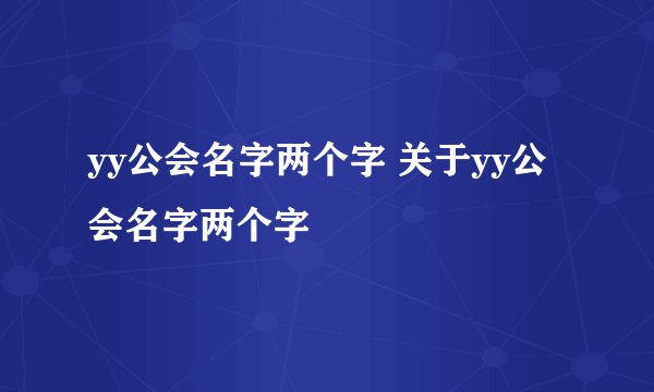 yy公会名字两个字 关于yy公会名字两个字
