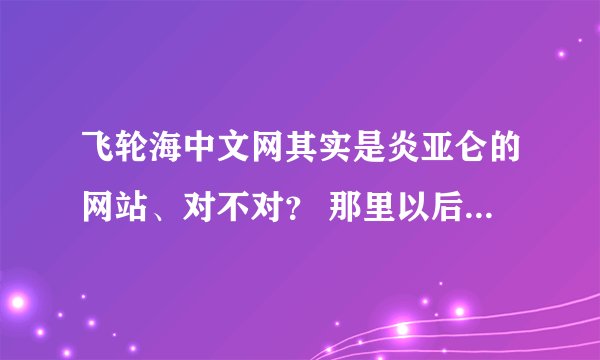 飞轮海中文网其实是炎亚仑的网站、对不对？ 那里以后还会有汪东城的消息吗