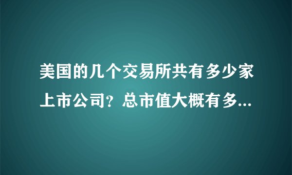 美国的几个交易所共有多少家上市公司？总市值大概有多少？同样的问题，日本？英国？德国？台湾？又是多少