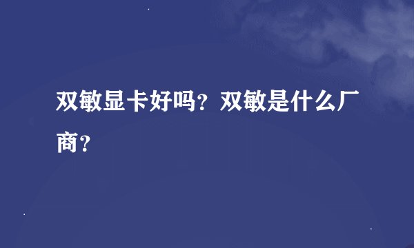 双敏显卡好吗？双敏是什么厂商？