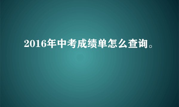 2016年中考成绩单怎么查询。