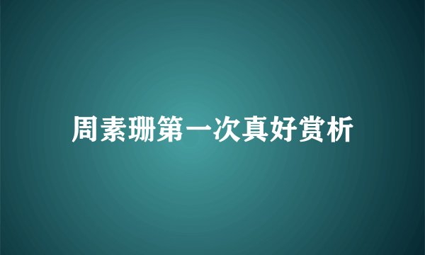 周素珊第一次真好赏析