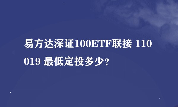 易方达深证100ETF联接 110019 最低定投多少？