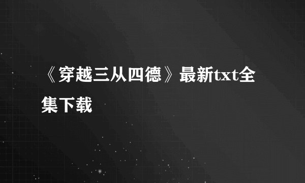 《穿越三从四德》最新txt全集下载