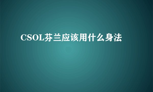 CSOL芬兰应该用什么身法