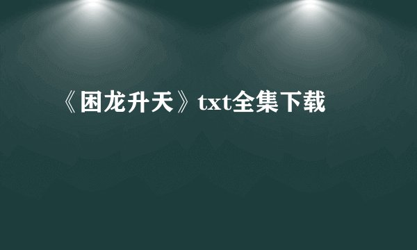 《困龙升天》txt全集下载