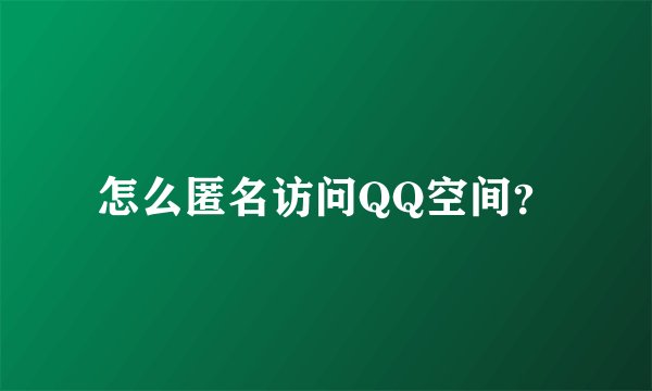 怎么匿名访问QQ空间？