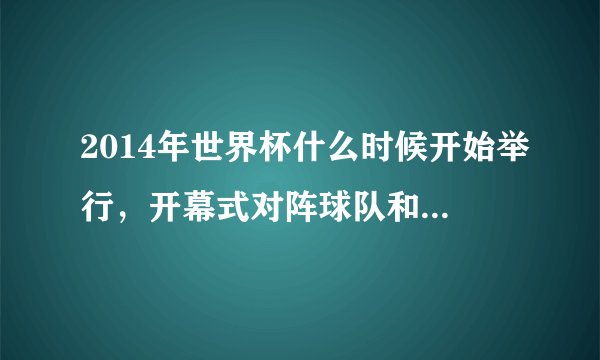 2014年世界杯什么时候开始举行，开幕式对阵球队和比赛时间是？