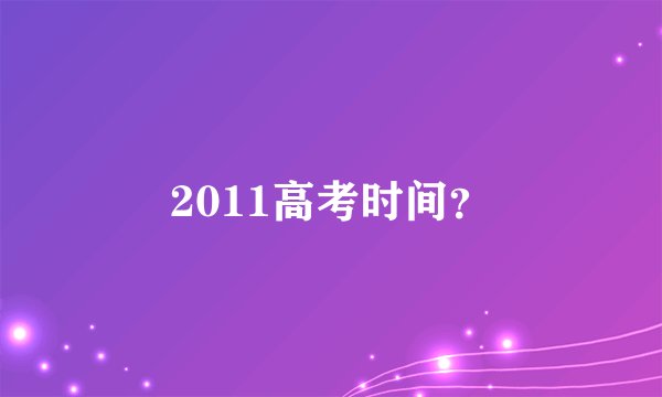2011高考时间？