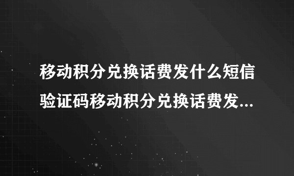 移动积分兑换话费发什么短信验证码移动积分兑换话费发什么短信