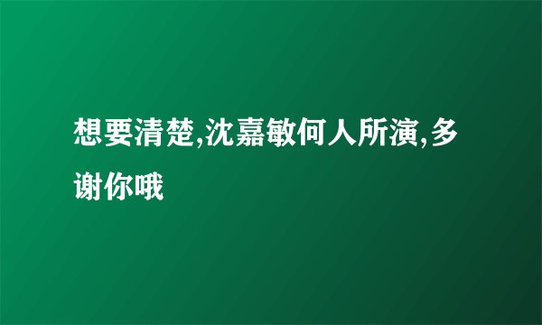 想要清楚,沈嘉敏何人所演,多谢你哦