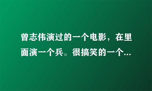 曾志伟演过的一个电影，在里面演一个兵。很搞笑的一个影片。有知道名字的吗？