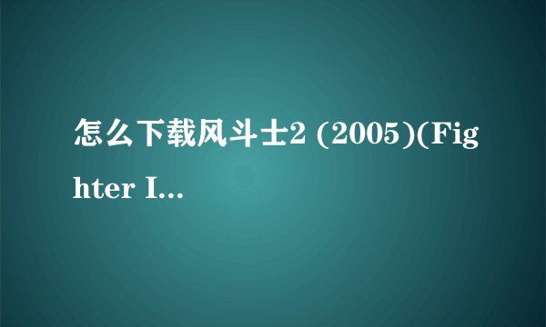 怎么下载风斗士2 (2005)(Fighter In The Wind 2)要高清版的？？？？？？谁能帮帮我 简介： 获第38届韩国大