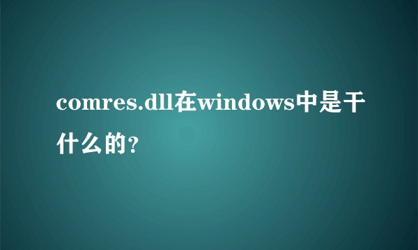 comres.dll在windows中是干什么的？