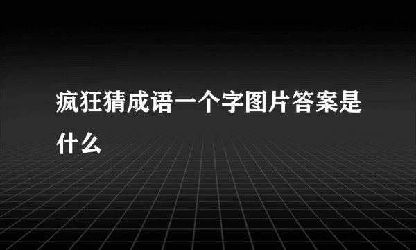 疯狂猜成语一个字图片答案是什么