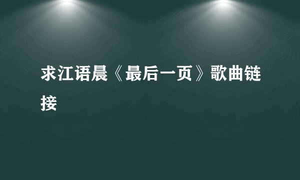 求江语晨《最后一页》歌曲链接