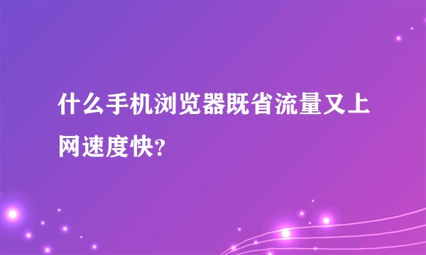 什么手机浏览器既省流量又上网速度快？