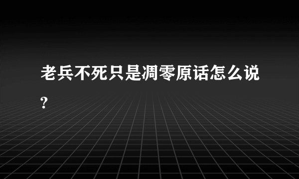 老兵不死只是凋零原话怎么说?