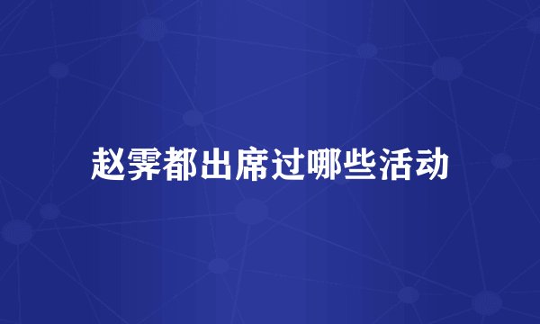 赵霁都出席过哪些活动