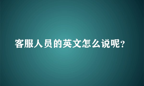 客服人员的英文怎么说呢？