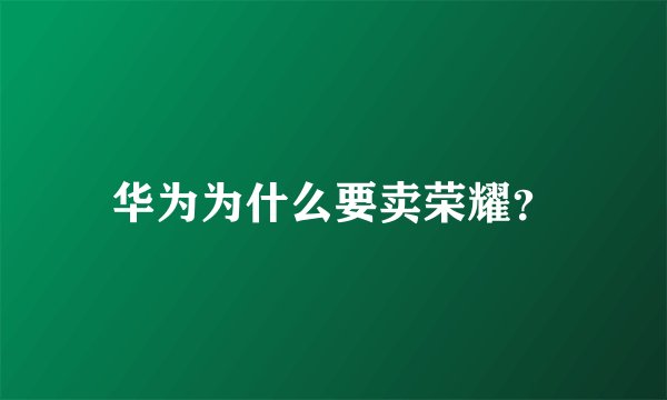 华为为什么要卖荣耀？