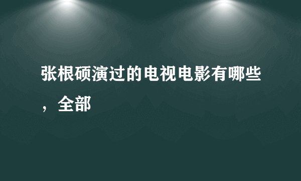 张根硕演过的电视电影有哪些，全部