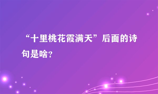 “十里桃花霞满天”后面的诗句是啥？