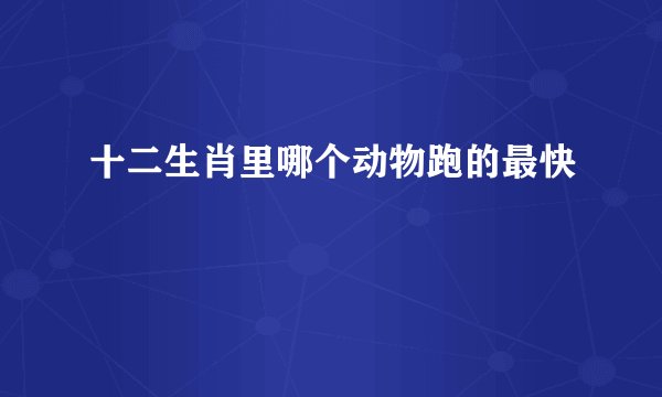 十二生肖里哪个动物跑的最快
