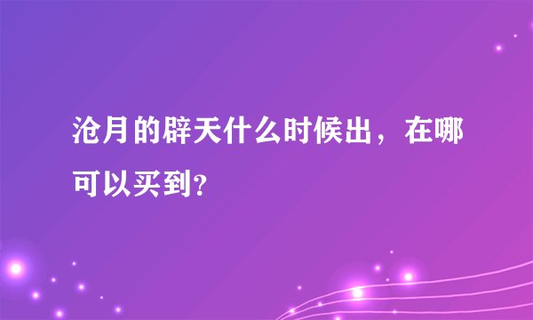 沧月的辟天什么时候出，在哪可以买到？