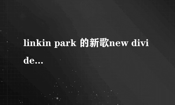 linkin park 的新歌new divide的歌词是什么意思？