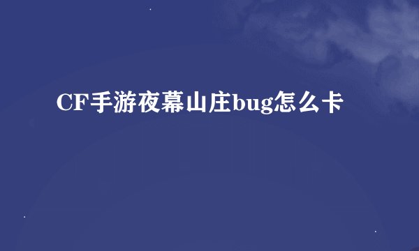 CF手游夜幕山庄bug怎么卡
