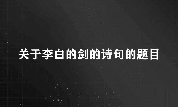 关于李白的剑的诗句的题目