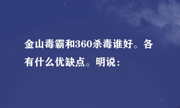 金山毒霸和360杀毒谁好。各有什么优缺点。明说：
