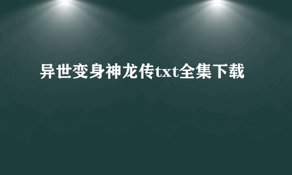 异世变身神龙传txt全集下载