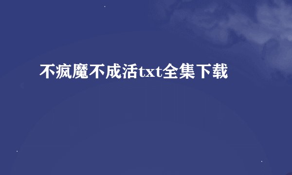 不疯魔不成活txt全集下载