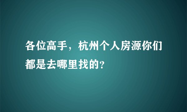 各位高手，杭州个人房源你们都是去哪里找的？