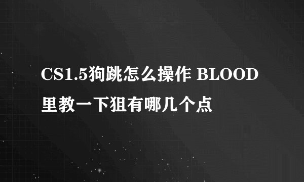 CS1.5狗跳怎么操作 BLOOD里教一下狙有哪几个点