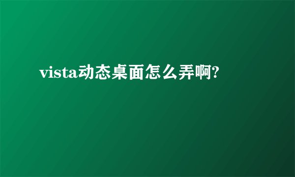 vista动态桌面怎么弄啊?