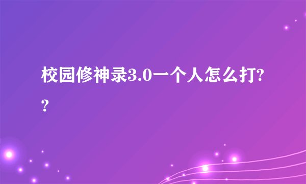 校园修神录3.0一个人怎么打??
