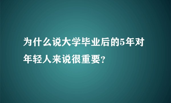 为什么说大学毕业后的5年对年轻人来说很重要？