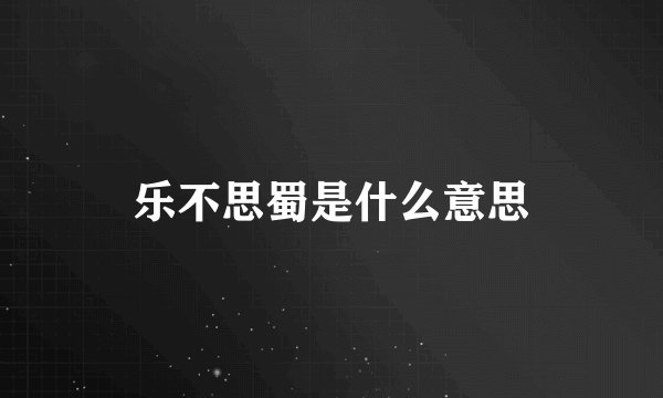 乐不思蜀是什么意思