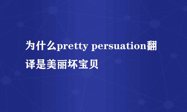 为什么pretty persuation翻译是美丽坏宝贝