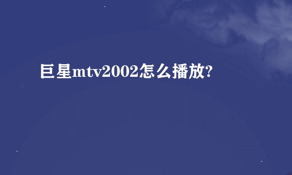 巨星mtv2002怎么播放?