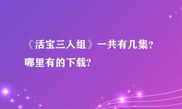 《活宝三人组》一共有几集？哪里有的下载?