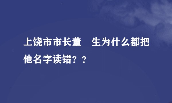 上饶市市长董屳生为什么都把他名字读错？？